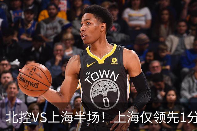 北控VS上海半场！上海仅领先1分，麦基成隐患，杨鸣直言卫冕难！